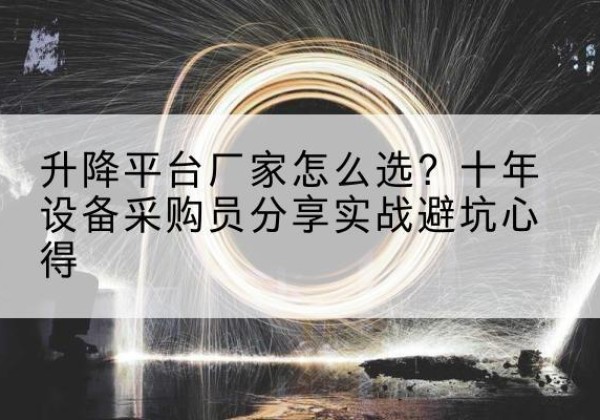 伊犁升降平台厂家-怎么选？十年设备采购员分享实战避坑心得