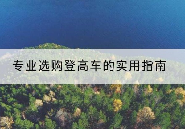 伊犁电动登高车厂家推荐-专业选购登高车的实用指南